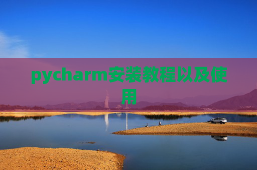 pycharm安装教程以及使用 pycharm安装教程以及使用